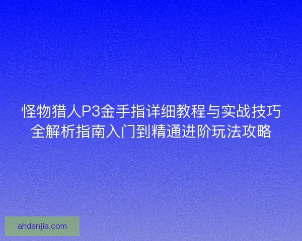 怪物猎人P3金手指详细教程与实战技巧全解析指南入门到精通进阶玩法攻略