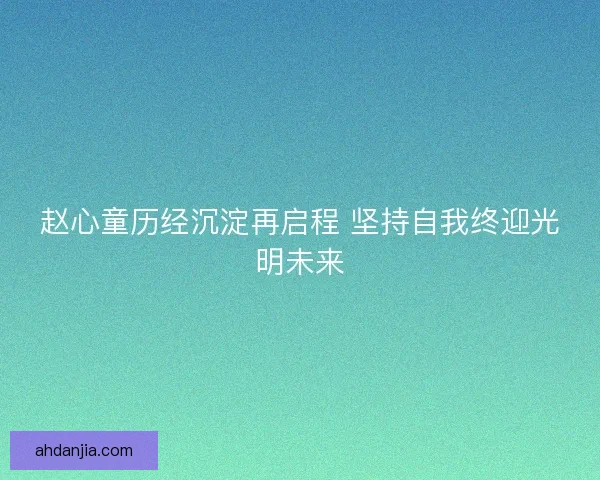 赵心童历经沉淀再启程 坚持自我终迎光明未来