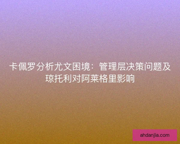 卡佩罗分析尤文困境：管理层决策问题及琼托利对阿莱格里影响