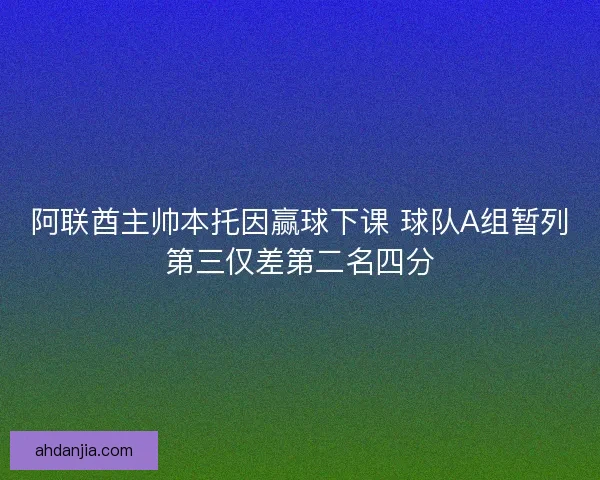 阿联酋主帅本托因赢球下课 球队A组暂列第三仅差第二名四分