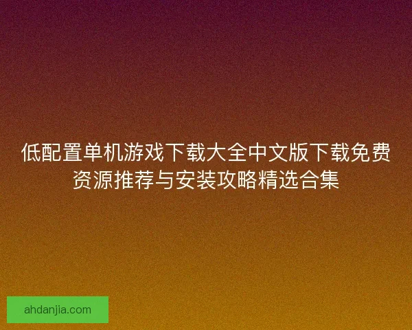低配置单机游戏下载大全中文版下载免费资源推荐与安装攻略精选合集