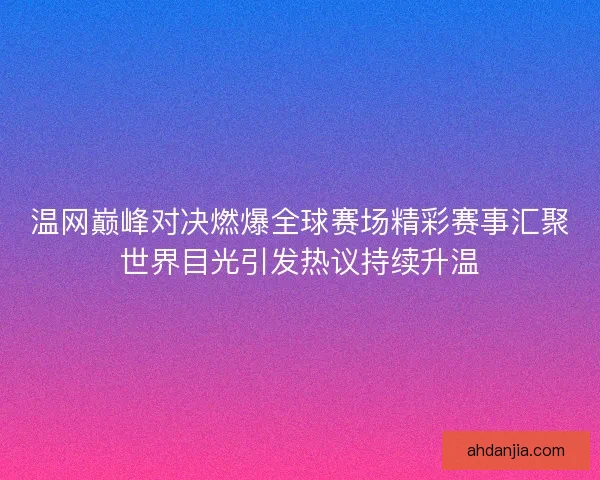 温网巅峰对决燃爆全球赛场精彩赛事汇聚世界目光引发热议持续升温